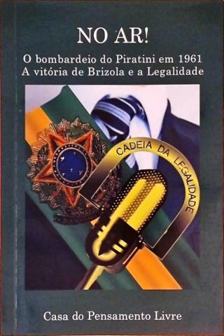 No Ar! - O Bombardeio Do Piratini Em 1961 - A Vitória De Brizola E A Legalidade