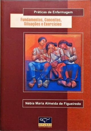 Práticas de Enfermagem -  Fundamentos, Conceitos, Situações e Exercícios