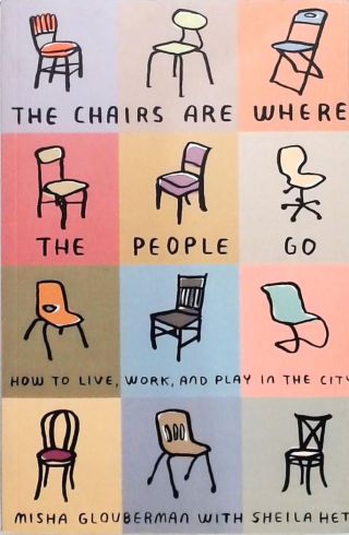 The Chairs Are Where the People Go - How to Live, Work, and Play in the City