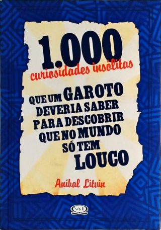 1000 Curiosidades Insólitas Que Um Garoto Deveria Saber Para Descobrir Que No Mundo Só Tem Louco