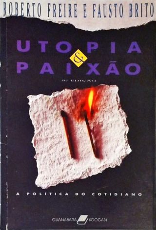 Utopia e Paixão - A Politica do Cotidiano