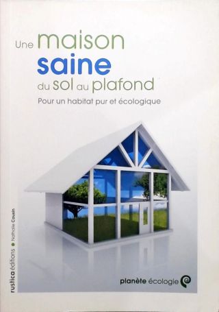 MAISON SAINE DU SOL AU PLAFONDS (UNE)POUR UN HABITAT PUR ET ECOLOGIQUE (ACTION ECOLOGIQUE) (French E