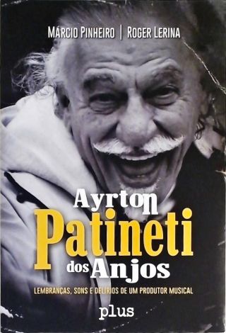 Ayrton Patineti Dos Anjos - Lembranças, Sonhos E Delirios De Um Produtor Musical