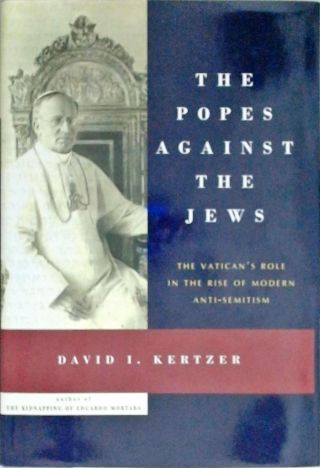 The Popes Against the Jews - The Vatican's Role in the Rise of Modern Anti-Semitism