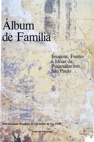 Álbum De Família - Imagens, Fontes E Ideias Da Psicanálise Em São Paulo