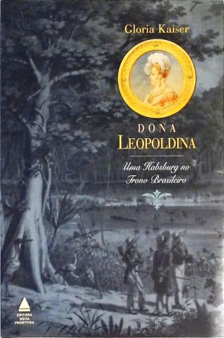 Dona Leopoldina - Uma Habsburgo No Trono Brasileiro