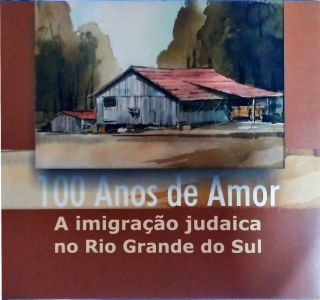 100 Anos de Amor - A Imigração Judaica no Rio Grande do Sul