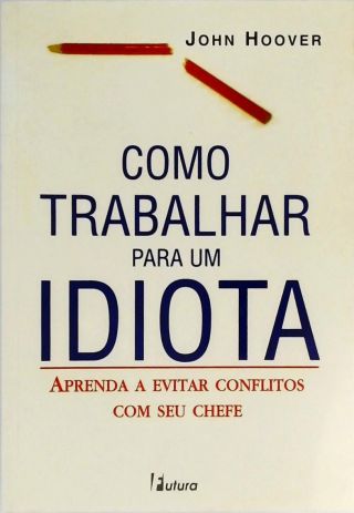 Como Trabalhar Para Um Idiota - Aprenda A Evitar Conflitos Com Seu Chefe