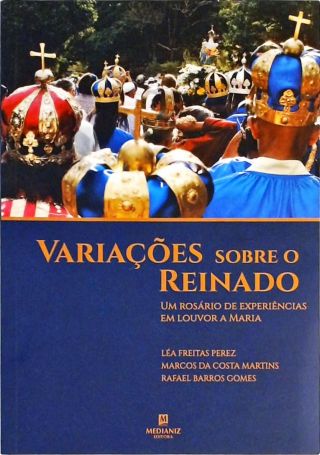 Variações Sobre o Reinado - Um Rosário de Experiências Em Louvor A Maria