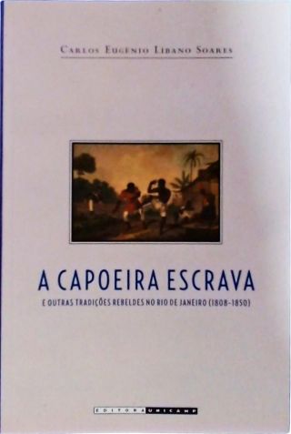 A Capoeira Escrava e Outras Tradições Rebeldes no Rio de Janeiro (1808-1850)
