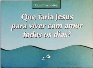 Que faria Jesus para viver com amor todos os dias?