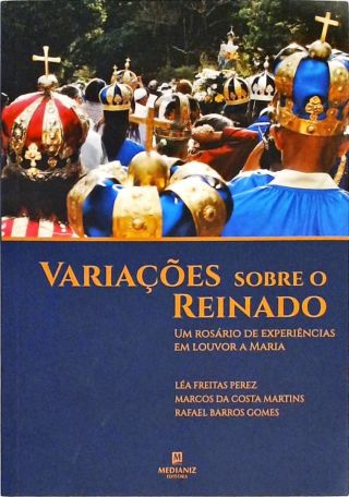 Variações Sobre o Reinado - Um Rosário de Experiências Em Louvor A Maria