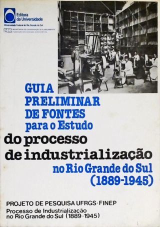 Guia Preliminar De Fontes Para O Estudo Do Processo De Industrialização No Rio Grande Do Sul (1889-1