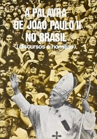 A Palavra de João Paulo II no Brasil - Discursos e Homilias