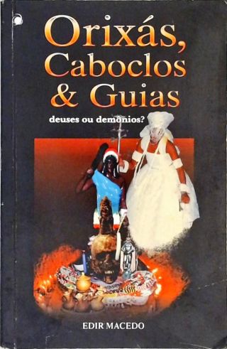 Orixás, Caboclos E Guias - Deuses Ou Demonios?