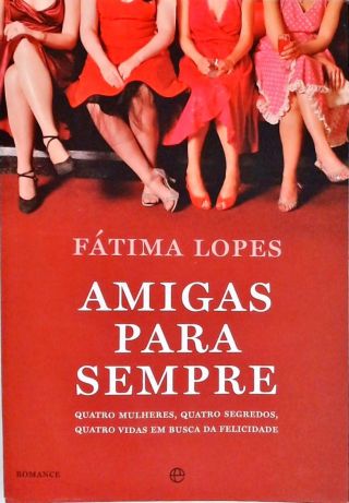 Amigas para Sempre - Quatro Mulheres, quatro segredos, quatro vidas em busca da felicidade