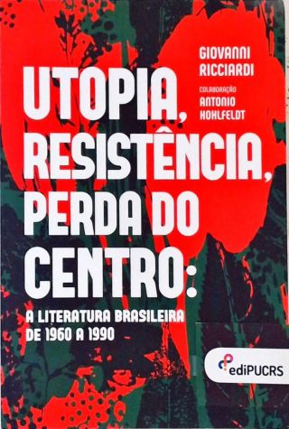 Utopia, Resistência, Perda do Centro - A Literatura Brasileira de 1960 a 1990