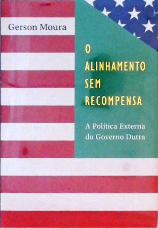 O Alinhamento sem Recompens - A Política Externa do Governo Dutra