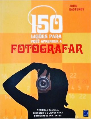150 Lições para Você Aprender a Fotografar
