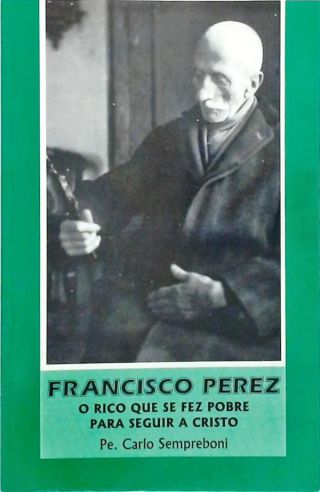 Francisco Perez - O Rico Que Se Fez De Pobre Para Seguir A Cristo