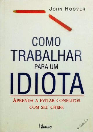 Como Trabalhar Para Um Idiota - Aprenda A Evitar Conflitos Com Seu Chefe