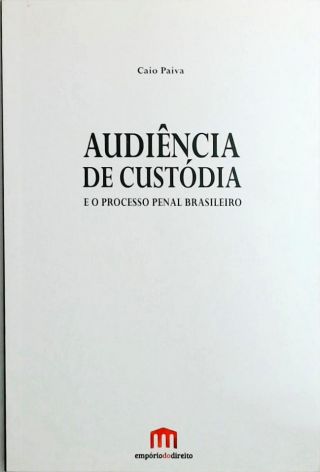 Audiência de Custódia e o Processo Penal Brasileiro