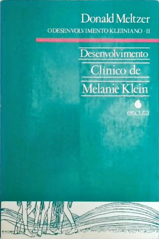 O Desenvolvimento Kleiniano II - Desenvolvimento Clínico de Melanie Klein