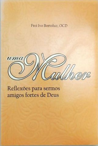 Uma Mulher - Reflexões Para Sermos Amigos Fortes De Deus