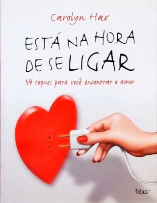 Está na Hora de Se Ligar - 59 Toques para Você Encontrar o Amor