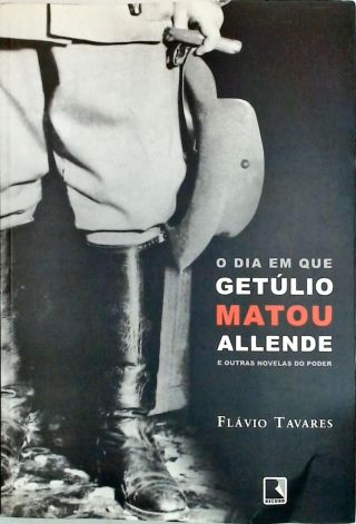 O Dia em que Getúlio Matou Allende e Outras Novelas do Poder