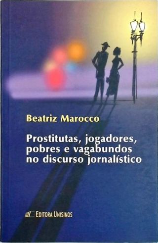 Prostitutas, Jogadores, Pobres E Vagabundos No Discurso Jornalístico