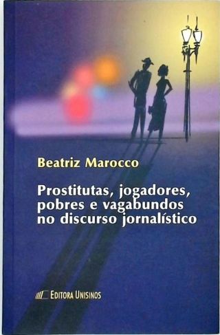 Prostitutas, Jogadores, Pobres E Vagabundos No Discurso Jornalistico