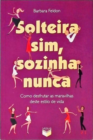 Solteira Sim, Sozinha Nunca - Como Desfrutar as Maravilhas Deste Estilo de Vida