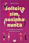 Solteira Sim, Sozinha Nunca - Como Desfrutar as Maravilhas Deste Estilo de Vida