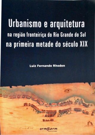 Arquitetura e Urbanismo na Região Fronteiriça do Rio Grande do Sul na Primeira Metade do Século XIX