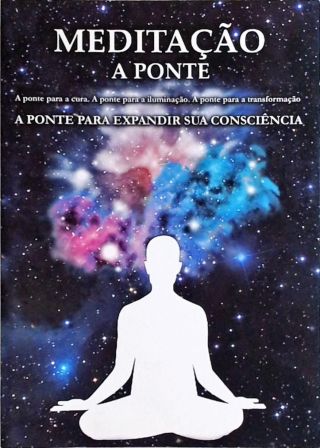 Meditação - A Ponte Para Expandir Sua Consciência