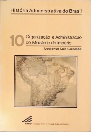 História Administrativa Do Brasil - Organização E Administração Do Ministério Do Império