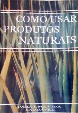 Como Usar Produtos Naturais para uma Vida Saúdável