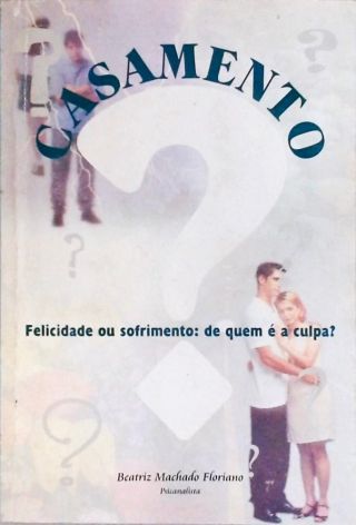 Casamento - Felicidade ou Sofrimento: De quem é a culpa?