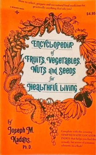 Encyclopedia Of Fruits, Vegetables, Nuts and Seeds for Healthful Living