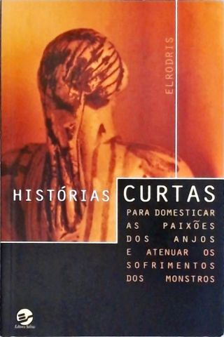 Histórias Curtas Para Domesticar As Paixões Dos Anjos E Atenuar Os Sofrimentos Dos Monstros