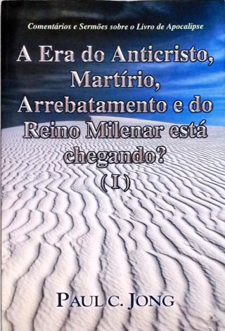 A Era Do Anticristo, Martírio, Arrebatamento E Do Reino Milenar Está Chegando? Vol 1