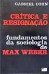 Crítica E Resignação: Fundamentos Da Sociologia De Max Weber