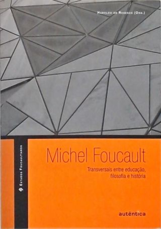 Michel Foucault - Transversais Entre Educação, Filosofia E História