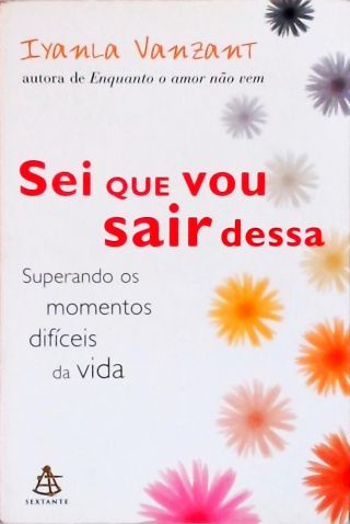 Sei Que Vou Sair Dessa - Superando Os Momentos Difíceis Da Vida