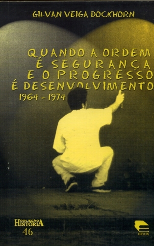 Quando a Ordem é Segurança e o Progresso é Desenvolvimento 1964-1974