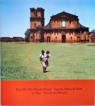 Tava Miri São Miguel Arcanjo - Sagrada Aldeia de Pedra - Os Mbyá-Guarani nas Missões