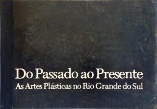 Do Passado ao Presente - As Artes Plásticas no Rio Grande do Sul