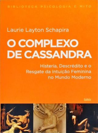 O Complexo De Cassandra - Histeria, Descrédito e o Resgate da Intuição Feminina no Mundo Moderno
