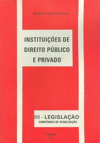Instituições de Direito Público e Privado (Vol. III - Legislação)